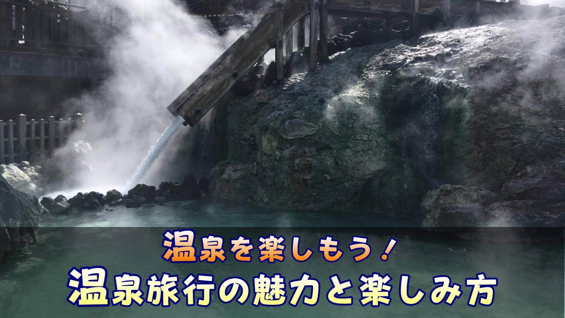 日本の温泉に入りに行こう！温泉旅行の魅力と楽しみ方を解説します！